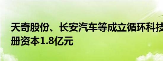 天奇股份、长安汽车等成立循环科技公司 注册资本1.8亿元