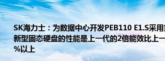 SK海力士：为数据中心开发PEB110 E1.S采用第五代PCIe新型固态硬盘的性能是上一代的2倍能效比上一代提高了30%以上