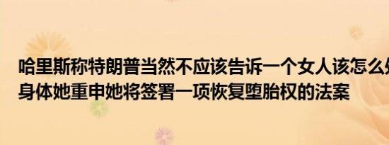 哈里斯称特朗普当然不应该告诉一个女人该怎么处理自己的身体她重申她将签署一项恢复堕胎权的法案