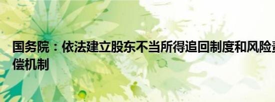 国务院：依法建立股东不当所得追回制度和风险责任事后追偿机制