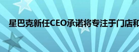 星巴克新任CEO承诺将专注于门店和咖啡