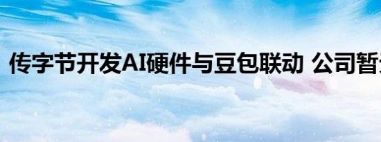 传字节开发AI硬件与豆包联动 公司暂无回应