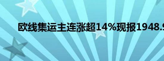 欧线集运主连涨超14%现报1948.9点
