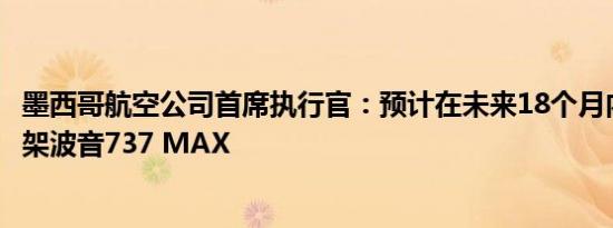 墨西哥航空公司首席执行官：预计在未来18个月内将收到25架波音737 MAX