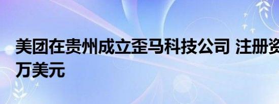 美团在贵州成立歪马科技公司 注册资本2000万美元