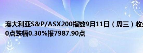 澳大利亚S&P/ASX200指数9月11日（周三）收盘下跌24.00点跌幅0.30%报7987.90点