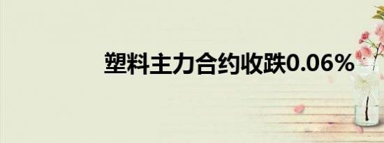 塑料主力合约收跌0.06%