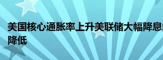 美国核心通胀率上升美联储大幅降息的可能性降低