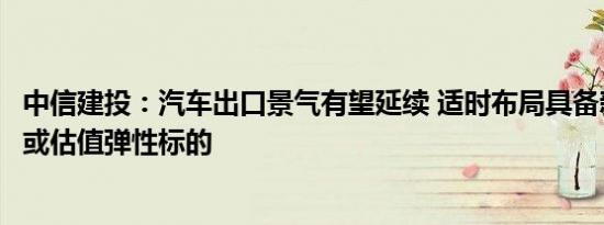 中信建投：汽车出口景气有望延续 适时布局具备新增长曲线或估值弹性标的