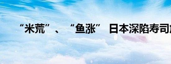 “米荒”、“鱼涨” 日本深陷寿司危机