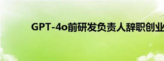 GPT-4o前研发负责人辞职创业