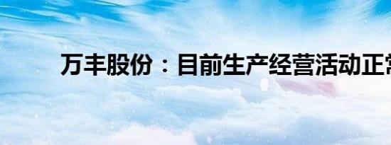 万丰股份：目前生产经营活动正常