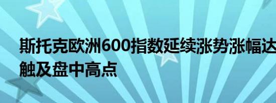 斯托克欧洲600指数延续涨势涨幅达到0.7%触及盘中高点