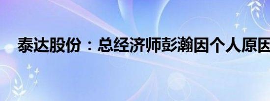 泰达股份：总经济师彭瀚因个人原因辞职