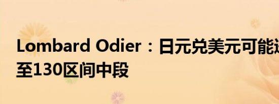Lombard Odier：日元兑美元可能进一步升至130区间中段