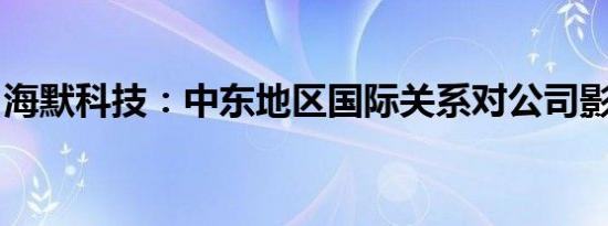 海默科技：中东地区国际关系对公司影响很小