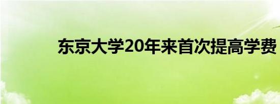 东京大学20年来首次提高学费