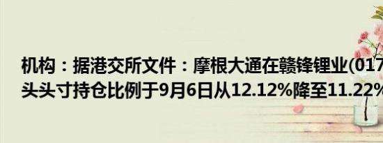 机构：据港交所文件：摩根大通在赣锋锂业(01772.HK)多头头寸持仓比例于9月6日从12.12%降至11.22%
