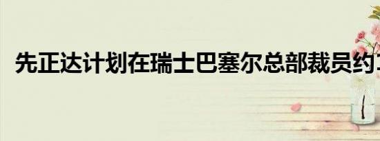 先正达计划在瑞士巴塞尔总部裁员约150人