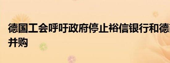 德国工会呼吁政府停止裕信银行和德商银行的并购