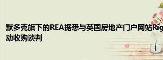 默多克旗下的REA据悉与英国房地产门户网站Rightmove启动收购谈判