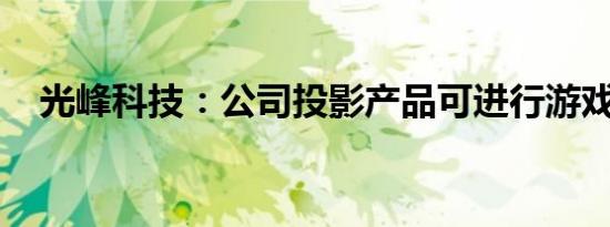 光峰科技：公司投影产品可进行游戏显示