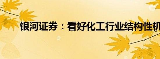银河证券：看好化工行业结构性机会