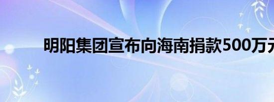 明阳集团宣布向海南捐款500万元