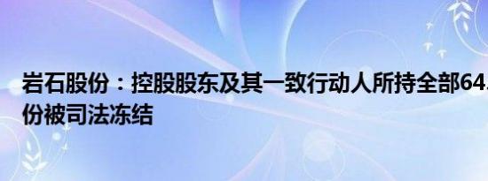 岩石股份：控股股东及其一致行动人所持全部64.8%公司股份被司法冻结
