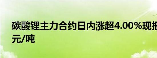 碳酸锂主力合约日内涨超4.00%现报75650元/吨