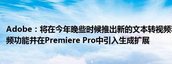 Adobe：将在今年晚些时候推出新的文本转视频和图像转视频功能并在Premiere Pro中引入生成扩展