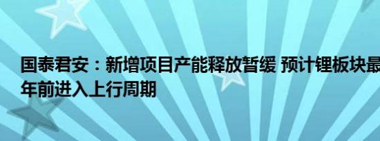国泰君安：新增项目产能释放暂缓 预计锂板块最快于2026年前进入上行周期