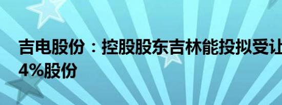 吉电股份：控股股东吉林能投拟受让公司1.24%股份