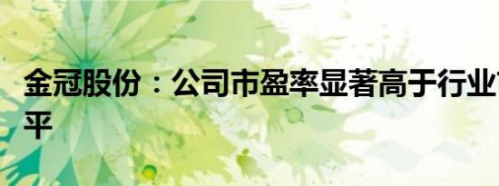 金冠股份：公司市盈率显著高于行业市盈率水平
