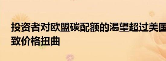 投资者对欧盟碳配额的渴望超过美国 可能导致价格扭曲