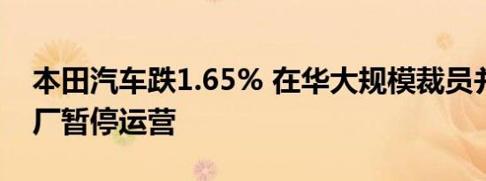 本田汽车跌1.65% 在华大规模裁员并在三工厂暂停运营