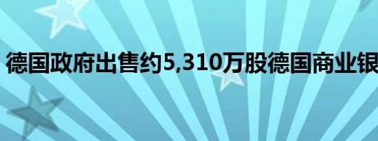 德国政府出售约5,310万股德国商业银行股票