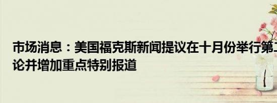 市场消息：美国福克斯新闻提议在十月份举行第二场大选辩论并增加重点特别报道