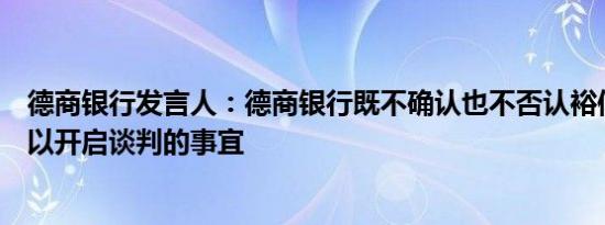 德商银行发言人：德商银行既不确认也不否认裕信银行接洽以开启谈判的事宜