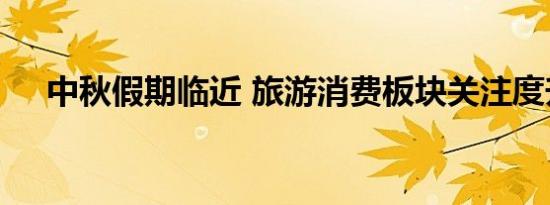 中秋假期临近 旅游消费板块关注度升温