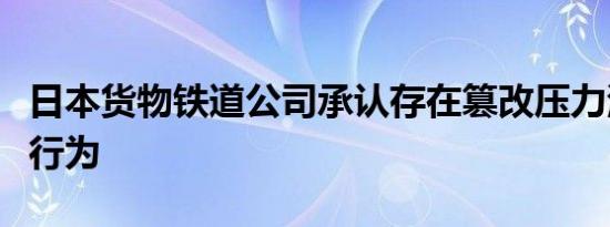 日本货物铁道公司承认存在篡改压力测试数据行为