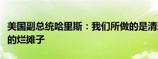 美国副总统哈里斯：我们所做的是清理特朗普的烂摊子