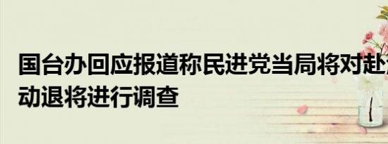 国台办回应报道称民进党当局将对赴港参加活动退将进行调查