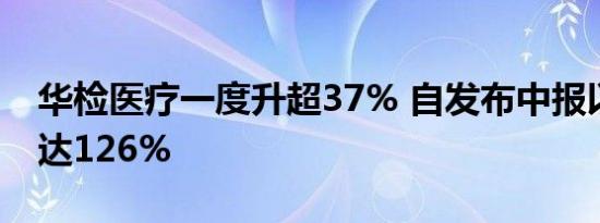 华检医疗一度升超37% 自发布中报以来累涨达126%