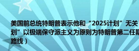 美国前总统特朗普表示他和“2025计划”无关（“2025计划”以极端保守派主义为原则为特朗普第二任期制定了政策路线）