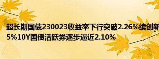 超长期国债230023收益率下行突破2.26%续创新低至2.2575%10Y国债活跃券逐步逼近2.10%