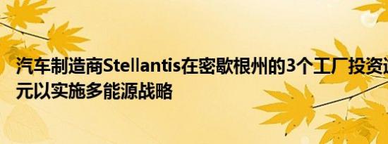 汽车制造商Stellantis在密歇根州的3个工厂投资逾4.06亿美元以实施多能源战略