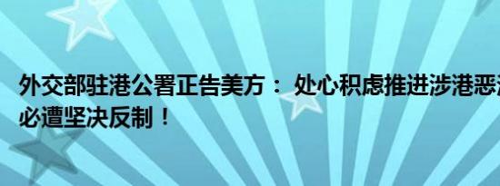 外交部驻港公署正告美方： 处心积虑推进涉港恶法倒行逆施必遭坚决反制！