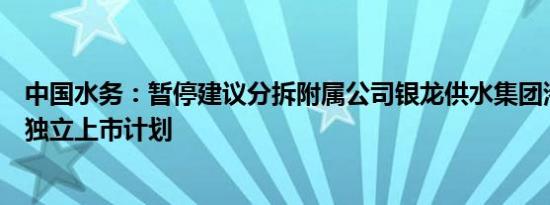 中国水务：暂停建议分拆附属公司银龙供水集团港交所主板独立上市计划