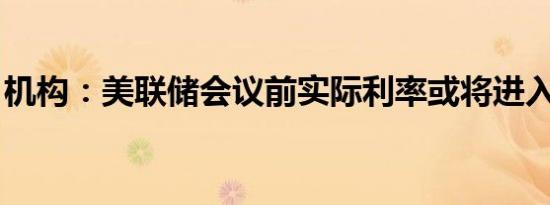 机构：美联储会议前实际利率或将进入盘整期